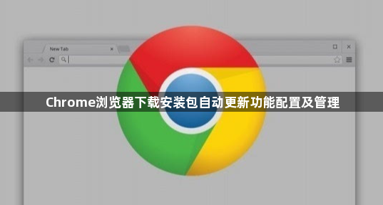 Chrome浏览器下载安装包自动更新功能配置及管理1