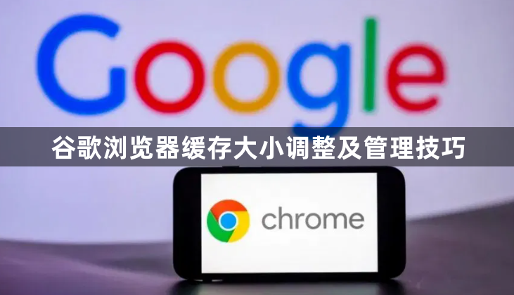 谷歌浏览器缓存大小调整及管理技巧1
