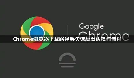 Chrome浏览器下载路径丢失恢复默认操作流程1