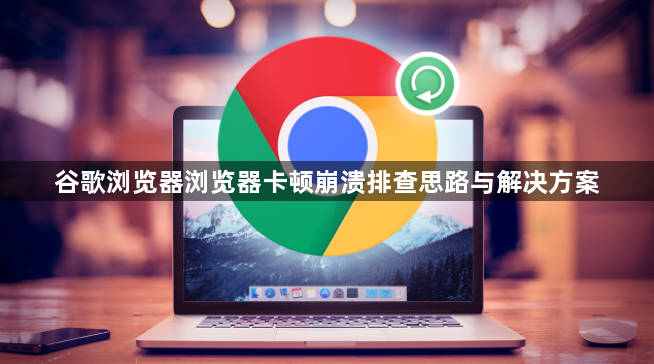 谷歌浏览器浏览器卡顿崩溃排查思路与解决方案1