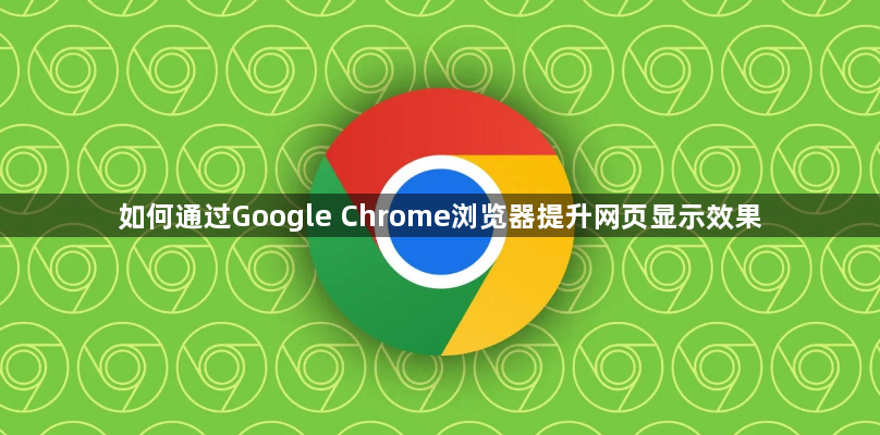 如何通过Google Chrome浏览器提升网页显示效果1