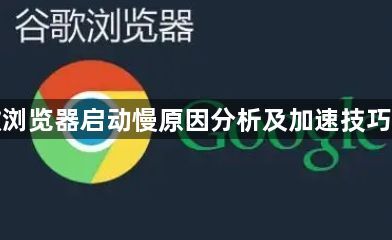 谷歌浏览器启动慢原因分析及加速技巧分享1