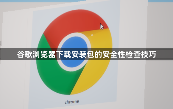 谷歌浏览器下载安装包的安全性检查技巧1