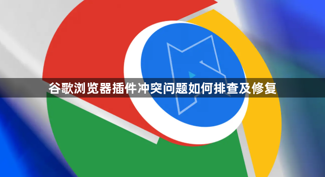 谷歌浏览器插件冲突问题如何排查及修复1