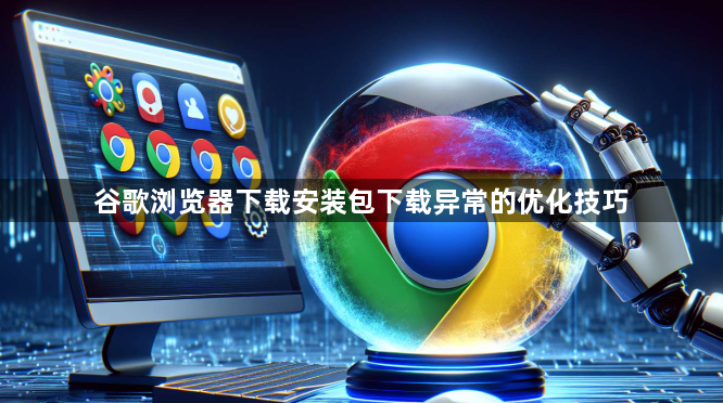 谷歌浏览器下载安装包下载异常的优化技巧1