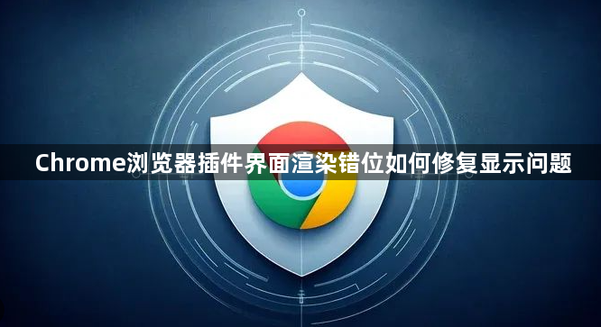 Chrome浏览器插件界面渲染错位如何修复显示问题1