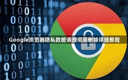 Google浏览器隐私数据清理彻底删除详细教程1