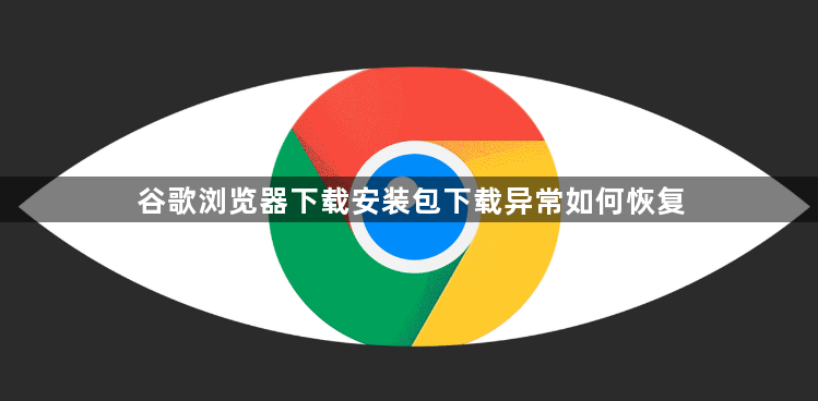 谷歌浏览器下载安装包下载异常如何恢复1