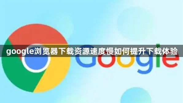 google浏览器下载资源速度慢如何提升下载体验1
