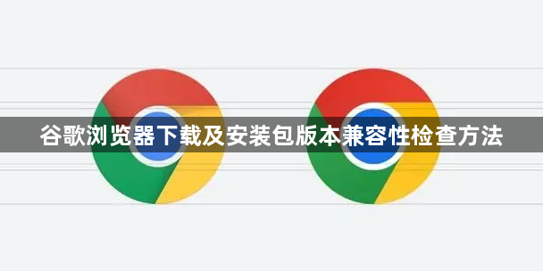 谷歌浏览器下载及安装包版本兼容性检查方法1