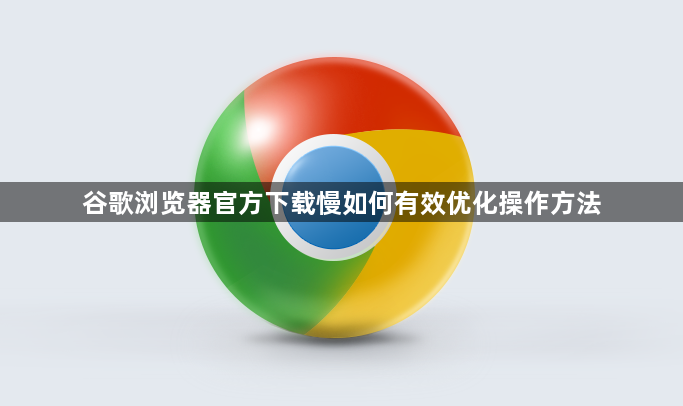 谷歌浏览器官方下载慢如何有效优化操作方法1