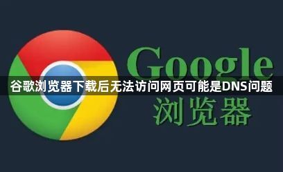 谷歌浏览器下载后无法访问网页可能是DNS问题1