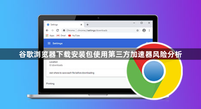 谷歌浏览器下载安装包使用第三方加速器风险分析1