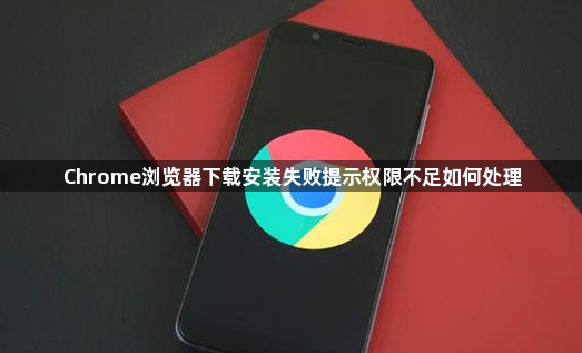 Chrome浏览器下载安装失败提示权限不足如何处理1