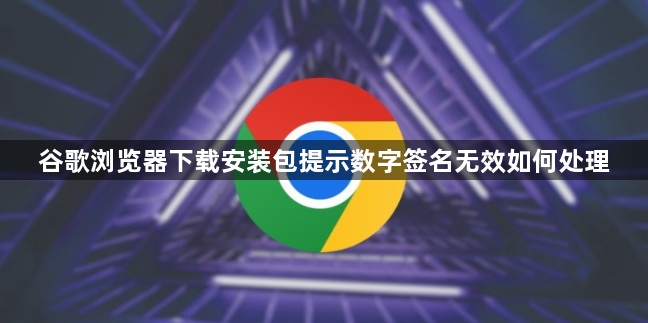 谷歌浏览器下载安装包提示数字签名无效如何处理1