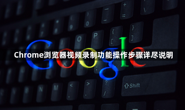 Chrome浏览器视频录制功能操作步骤详尽说明1