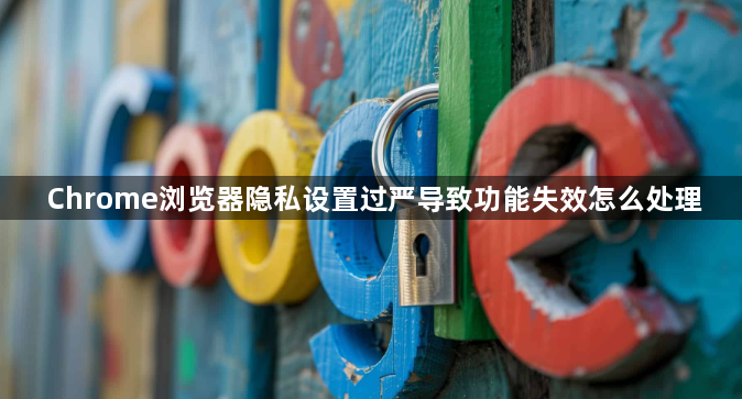 Chrome浏览器隐私设置过严导致功能失效怎么处理1