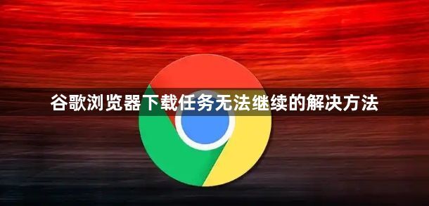 谷歌浏览器下载任务无法继续的解决方法1