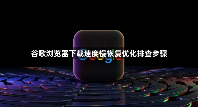 谷歌浏览器下载速度慢恢复优化排查步骤1