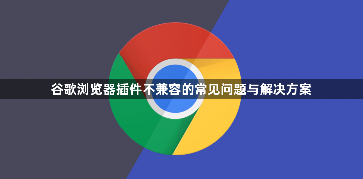 谷歌浏览器插件不兼容的常见问题与解决方案1
