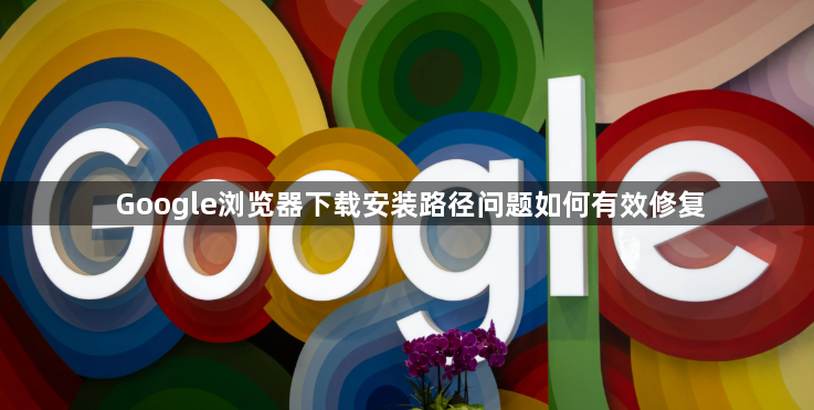 Google浏览器下载安装路径问题如何有效修复1