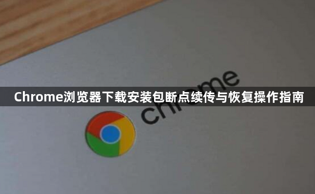 Chrome浏览器下载安装包断点续传与恢复操作指南1