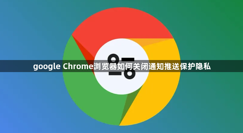 google Chrome浏览器如何关闭通知推送保护隐私1