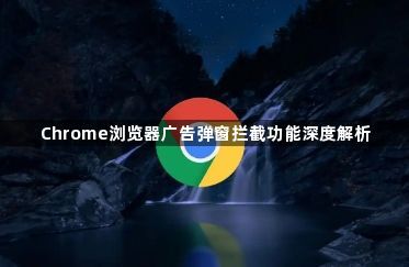 Chrome浏览器广告弹窗拦截功能深度解析1