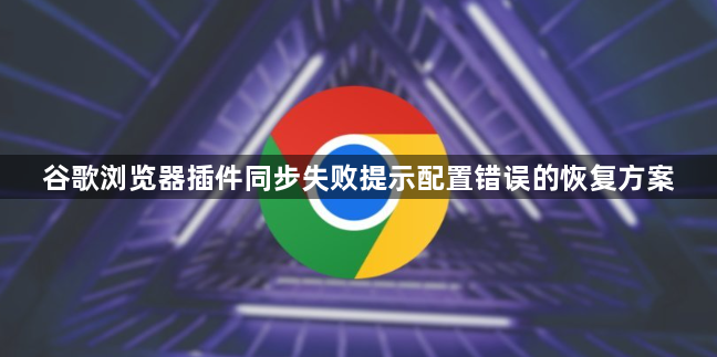谷歌浏览器插件同步失败提示配置错误的恢复方案1