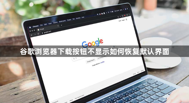 谷歌浏览器下载按钮不显示如何恢复默认界面1
