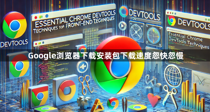 Google浏览器下载安装包下载速度忽快忽慢1