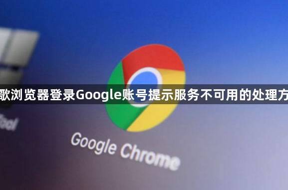 谷歌浏览器登录Google账号提示服务不可用的处理方案1