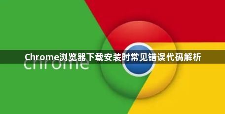 Chrome浏览器下载安装时常见错误代码解析1
