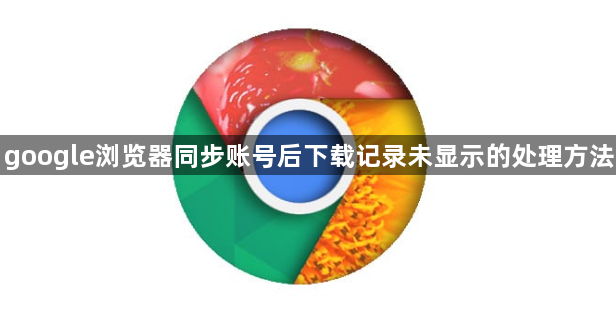 google浏览器同步账号后下载记录未显示的处理方法1