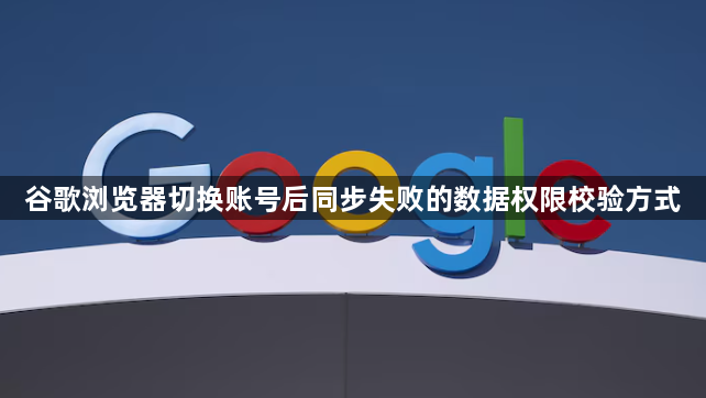 谷歌浏览器切换账号后同步失败的数据权限校验方式1