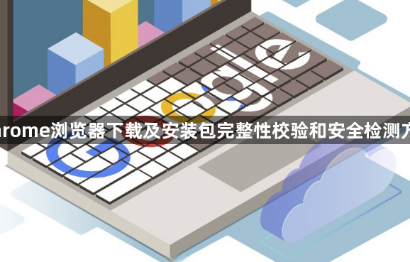Chrome浏览器下载及安装包完整性校验和安全检测方法1