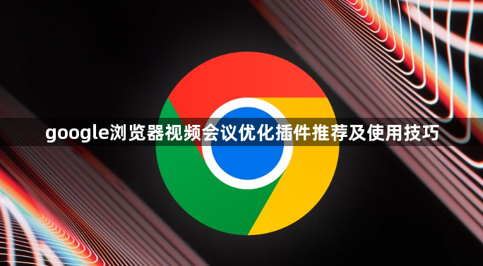 google浏览器视频会议优化插件推荐及使用技巧1