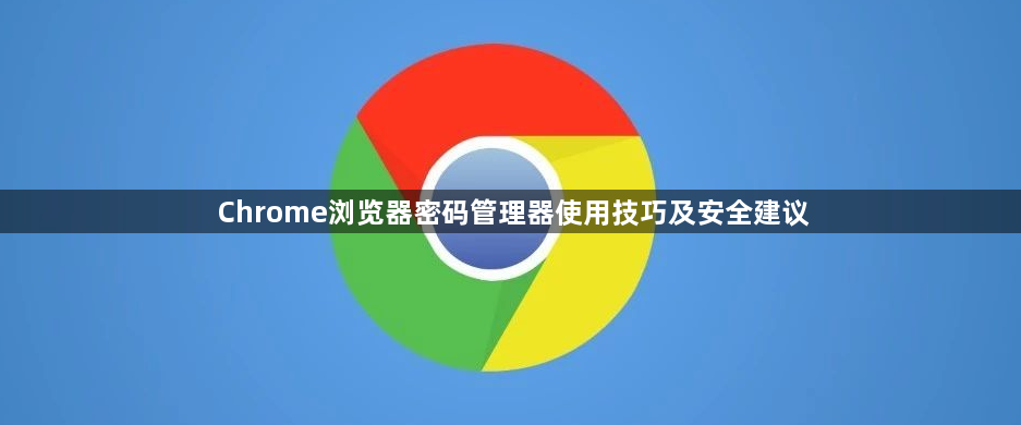 Chrome浏览器密码管理器使用技巧及安全建议1