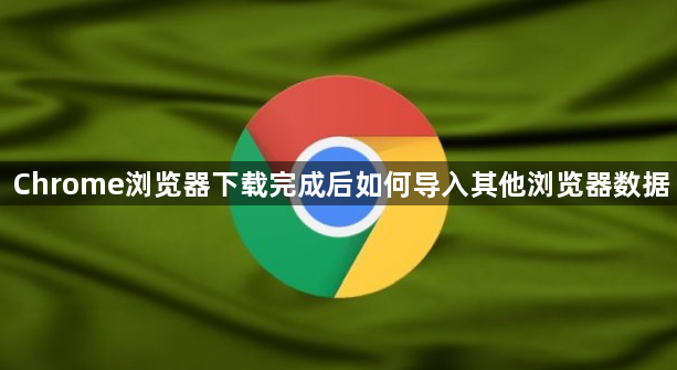 Chrome浏览器下载完成后如何导入其他浏览器数据1