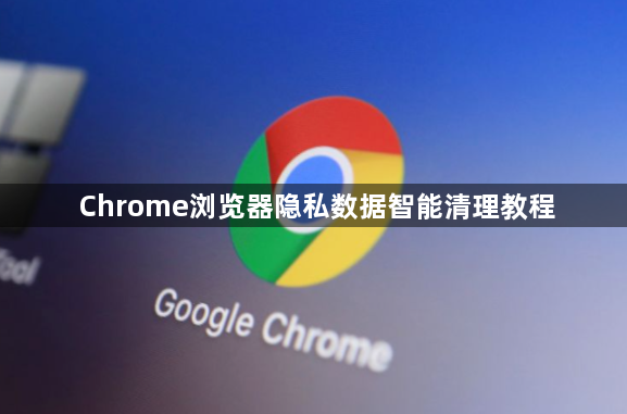 Chrome浏览器隐私数据智能清理教程1