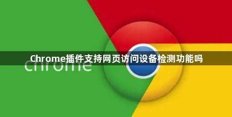Chrome插件支持网页访问设备检测功能吗1