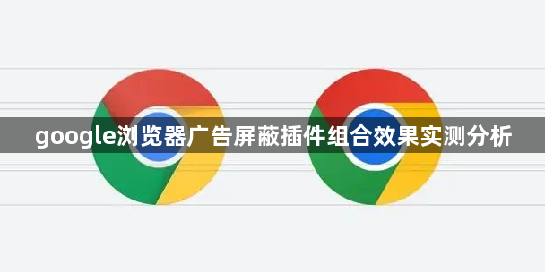 google浏览器广告屏蔽插件组合效果实测分析1