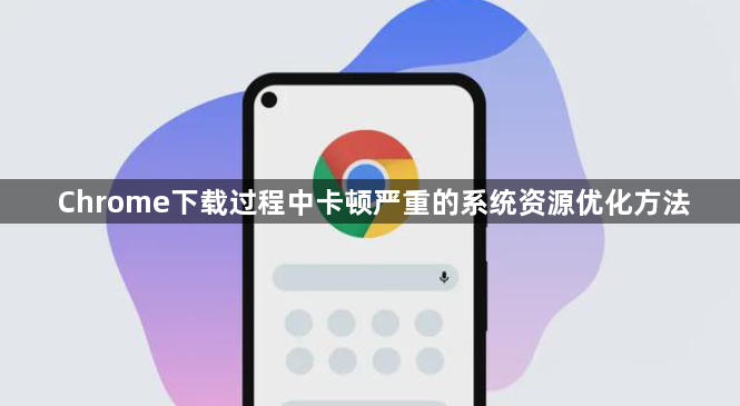 Chrome下载过程中卡顿严重的系统资源优化方法1