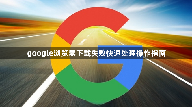 google浏览器下载失败快速处理操作指南1