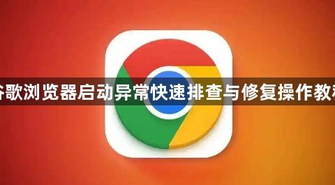 谷歌浏览器启动异常快速排查与修复操作教程1
