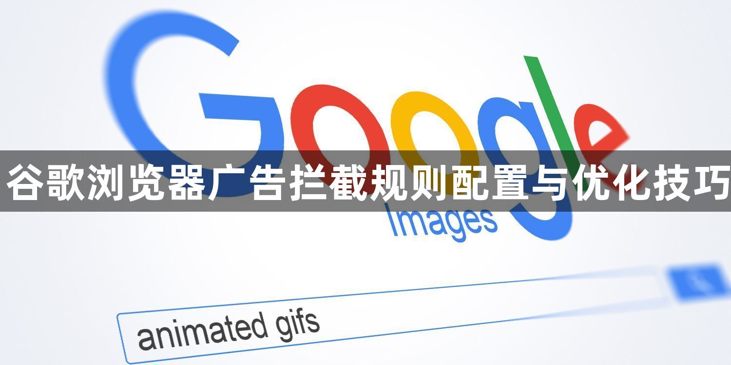 谷歌浏览器广告拦截规则配置与优化技巧1