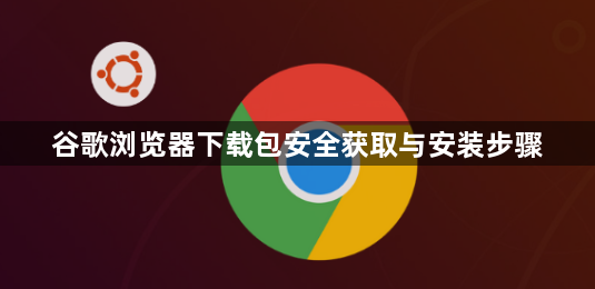 谷歌浏览器下载包安全获取与安装步骤1