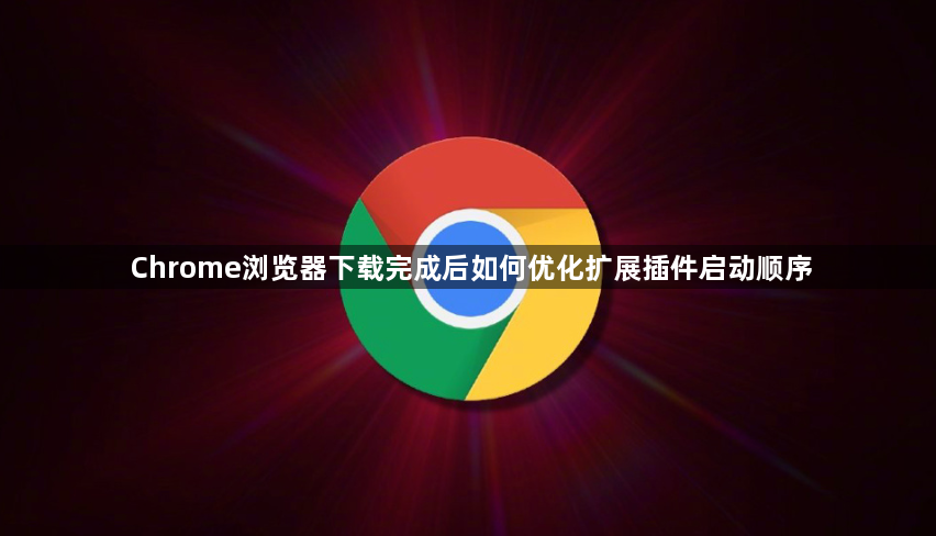 Chrome浏览器下载完成后如何优化扩展插件启动顺序1