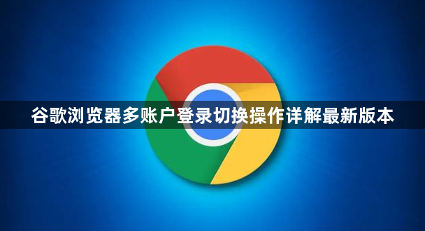 谷歌浏览器多账户登录切换操作详解最新版本1